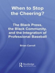 When to Stop the Cheering? - The Black Press, the Black Community, and the Integration of Professional Baseball