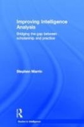 Improving Intelligence Analysis - Bridging the Gap between Scholarship and Practice
