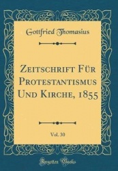 Zeitschrift Fï¿½r Protestantismus Und Kirche, 1855, Vol. 30 (Classic Reprint)