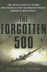 The Forgotten 500: The Untold Story of the Men Who Risked All for the Greatest Rescue Mission of World War II