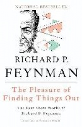 The Pleasure of Finding Things Out - The Best Short Works of Richard P. Feynman