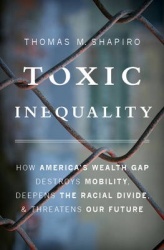 Toxic Inequality - How America's Wealth Gap Destroys Mobility, Deepens the Racial Divide, and Threatens Our Future