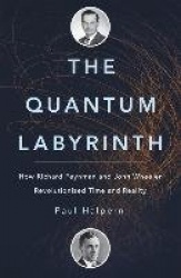 The Quantum Labyrinth: How Richard Feynman and John Wheeler Revolutionized Time and Reality