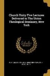 Church Unity Five Lectures Delivered in The Union Theological Seminary, New York