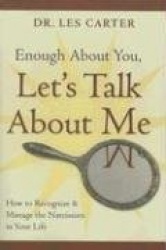 Enough About You, Let's Talk About Me - How to Recognize and Manage the Narcissists in Your Life