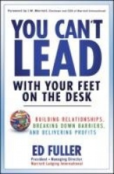 You Can't Lead With Your Feet On the Desk - Building Relationships, Breaking Down Barriers, and Delivering Profits