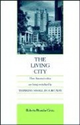 The Living City - How America's Cities Are Being Revitalized By Thinking Small in a Big Way