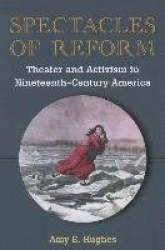 Spectacles of Reform - Theater and Activism in Nineteenth-Century America