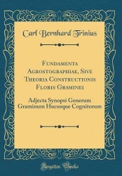 Fundamenta Agrostographiae, Sive Theoria Constructionis Floris Graminei: Adjecta Synopsi Generum Graminum Hucusque Cognitorum (C