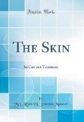 The Skin - Its Care and Treatment (Classic Reprint)