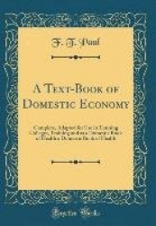 A Text-Book of Domestic Economy - Complete, Adapted for Use in Training Colleges, Training and as a Domestic Book of Health a Do
