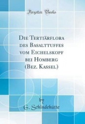 Die Tertirflora Des Basalttuffes Vom Eichelskopf Bei Homberg (Bez. Kassel) (Classic Reprint)