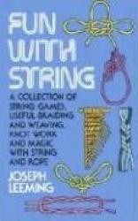 Fun with String - A Collection of String Games, Useful Braiding and Weaving, Knot Work and Magic with String and Rope