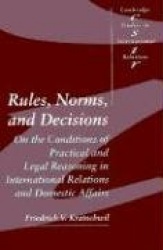 Rules, Norms, and Decisions: On the Conditions of Practical and Legal Reasoning in International Relations and Domestic Affairs