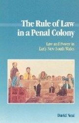 The Rule of Law in a Penal Colony: Law and Politics in Early New South Wales