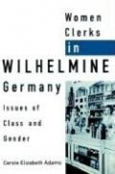 Women Clerks in Wilhelmine Germany: Issues of Class and Gender