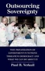 Outsourcing Sovereignty - Why Privatization of Government Functions Threatens Democracy and What We Can Do about It