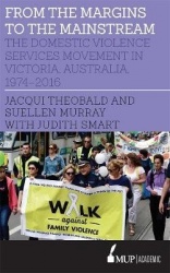 From the Margins to the Mainstream - The Domestic Violence Services Movement in Victoria, Australia, 1974-2016