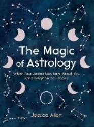 The Magic of Astrology - What Your Zodiac Sign Says About You (and Everyone You Know)