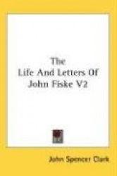 The Life and Letters of John Fiske V2