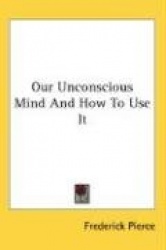 Our Unconscious Mind and How to Use It