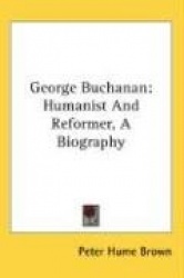 George Buchanan: Humanist and Reformer, a Biography