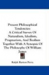 Present Philosophical Tendencies: A Critical Survey of Naturalism, Idealism, Pragmatism, and Realism Together with a Synopsis of
