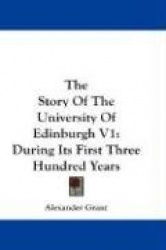 The Story of the University of Edinburgh V1: During Its First Three Hundred Years
