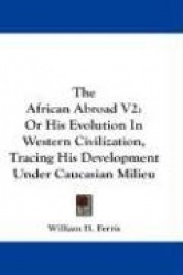 The African Abroad V2: Or His Evolution in Western Civilization, Tracing His Development Under Caucasian Milieu