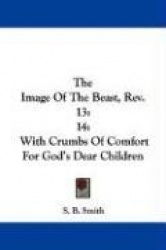 The Image of the Beast, REV. 13: 14: With Crumbs of Comfort for God's Dear Children