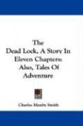 The Dead Lock, a Story in Eleven Chapters: Also, Tales of Adventure