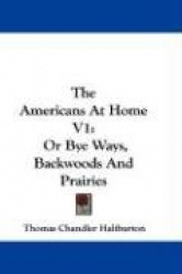 The Americans at Home V1: Or Bye Ways, Backwoods and Prairies