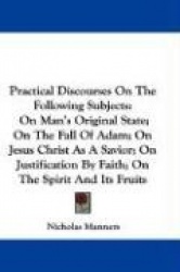Practical Discourses on the Following Subjects: On Man's Original State; On the Fall of Adam; On Jesus Christ as a Savior; On Ju