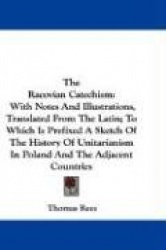 The Racovian Catechism: With Notes and Illustrations, Translated from the Latin; To Which Is Prefixed a Sketch of the History of