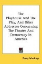 The Playhouse and the Play, and Other Addresses Concerning the Theatre and Democracy in America