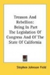 Treason and Rebellion: Being in Part the Legislation of Congress and of the State of California