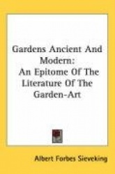 Gardens Ancient and Modern: An Epitome of the Literature of the Garden-Art