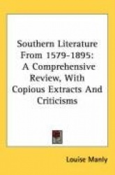 Southern Literature from 1579-1895: A Comprehensive Review, with Copious Extracts and Criticisms