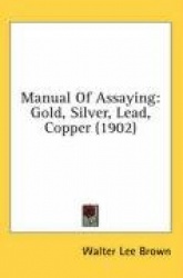 Manual of Assaying: Gold, Silver, Lead, Copper (1902)