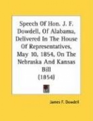 Speech of Hon. J. F. Dowdell, of Alabama, Delivered in the House of Representatives, May 10, 1854, on the Nebraska and Kansas Bi