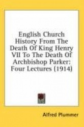 English Church History from the Death of King Henry VII to the Death of Archbishop Parker: Four Lectures (1914)