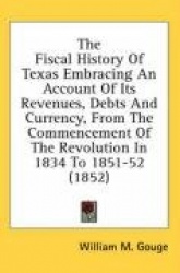 The Fiscal History of Texas Embracing an Account of Its Revenues, Debts and Currency, from the Commencement of the Revolution in