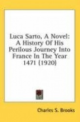 Luca Sarto, a Novel: A History of His Perilous Journey Into France in the Year 1471 (1920)