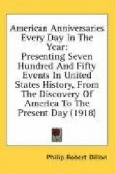 American Anniversaries Every Day in the Year: Presenting Seven Hundred and Fifty Events in United States History, from the Disco