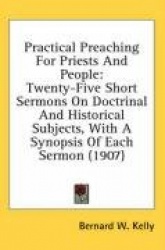 Practical Preaching for Priests and People: Twenty-Five Short Sermons on Doctrinal and Historical Subjects, with a Synopsis of E