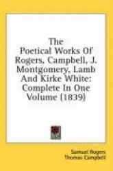 The Poetical Works of Rogers, Campbell, J. Montgomery, Lamb and Kirke White: Complete in One Volume (1839)