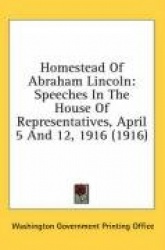 Homestead of Abraham Lincoln: Speeches in the House of Representatives, April 5 and 12, 1916 (1916)