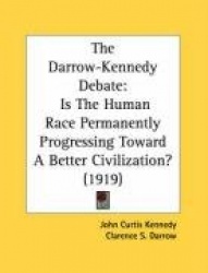 The Darrow-Kennedy Debate: Is the Human Race Permanently Progressing Toward a Better Civilization? (1919)