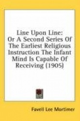 Line Upon Line: Or a Second Series of the Earliest Religious Instruction the Infant Mind Is Capable of Receiving (1905)