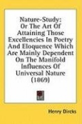 Nature-Study: Or The Art Of Attaining Those Excellencies In Poetry And Eloquence Which Are Mainly Dependent On The Manifold Infl